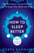 How to Sleep Better: The Miraculous Ten-Step Protocol to Recharge Your Mind and Body by Deepa Kannan