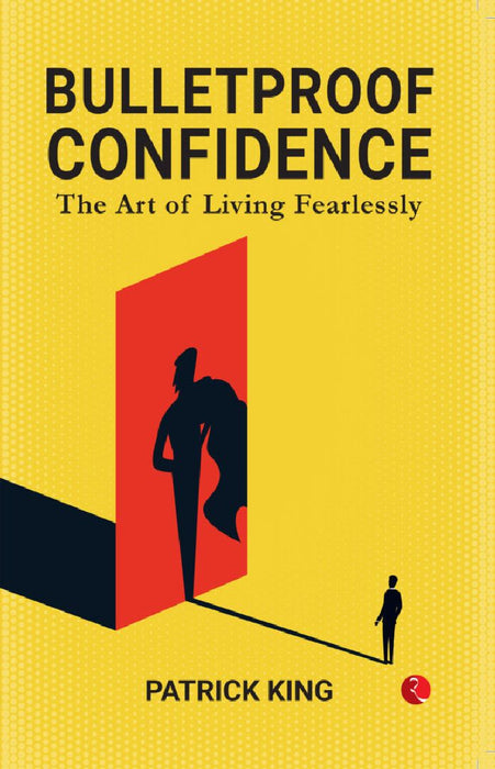 Bulletproof Confidence The Art Of Living Fearlessly by Patrick King