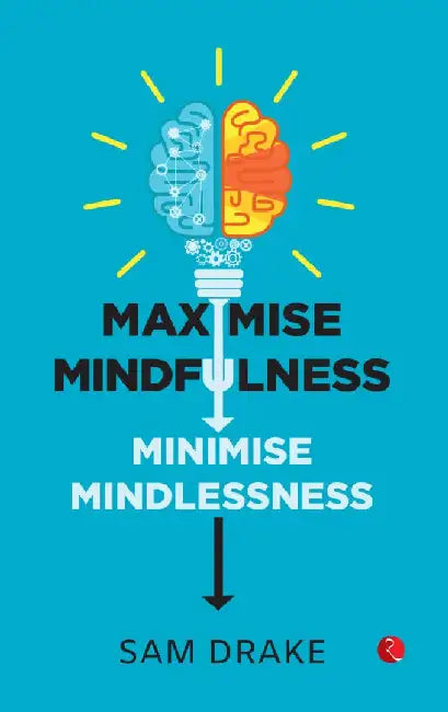 Maximise Mindfulness Minimise Mindlessness by Sam Drake