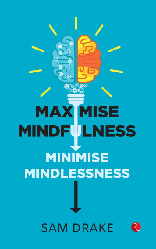 Maximise Mindfulness Minimise Mindlessness by Sam Drake