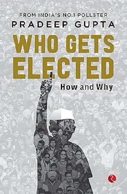 Who Gets Elected How And Why by Pradeep Gupta