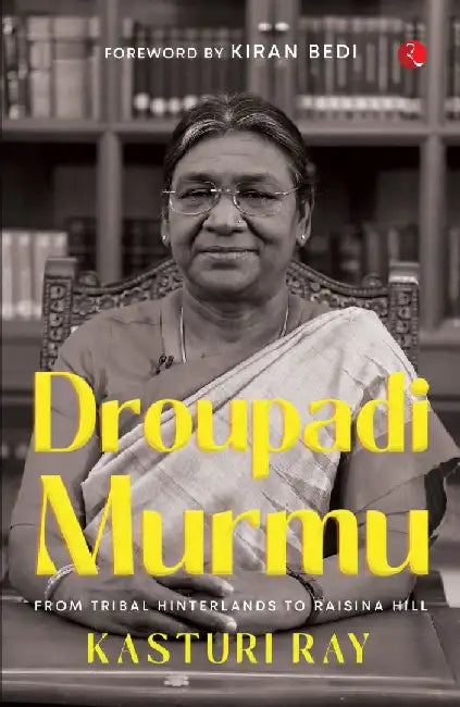 Draupadi Murmu : From Tribal Hinterland To Raisina by Kasturi Ray