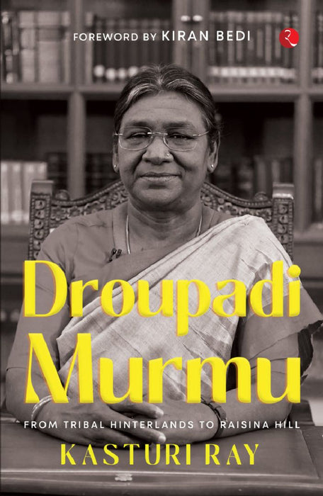 Draupadi Murmu : From Tribal Hinterland To Raisina by Kasturi Ray