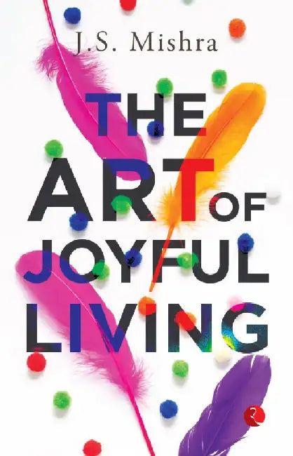 The Art Of Joyful Living by J S Mishra