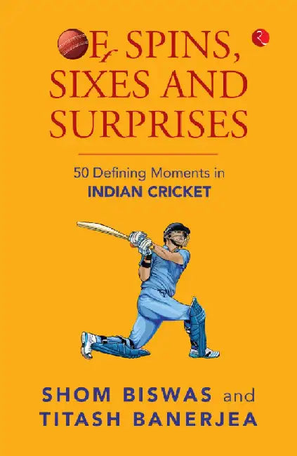 Of Spins, Sixes And Surprises by Shom Biswas And Titash Banerjea