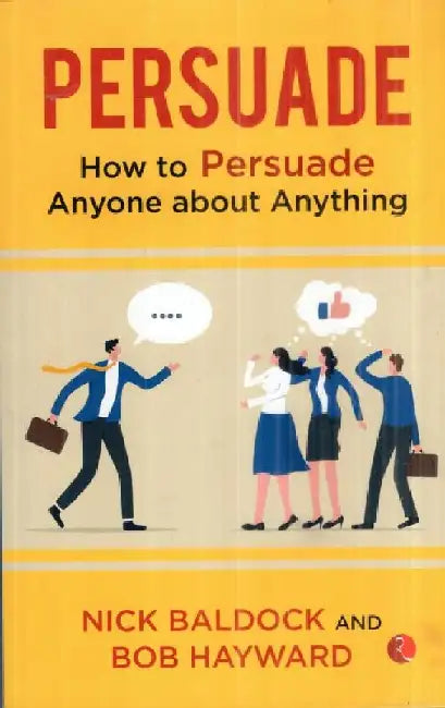 Persuade How To Persuade Anyone About Anything by Nick Baldock 
