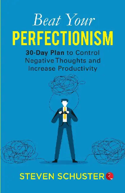 Beat Your Perfectionism: 30 Days Plan to Control Negative Thoughts and Increase Productivity by Steven Schuster