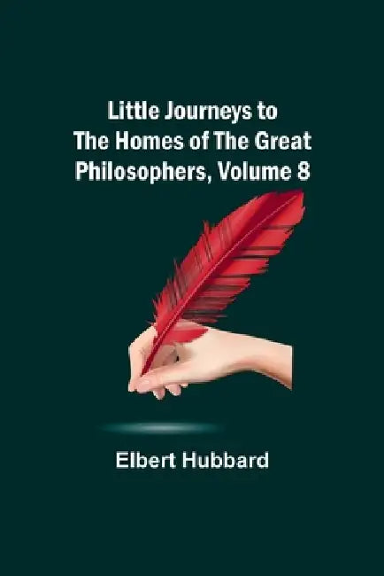 Little Journeys to the Homes of the Great Philosophers, Volume 8 by Elbert Hubbard