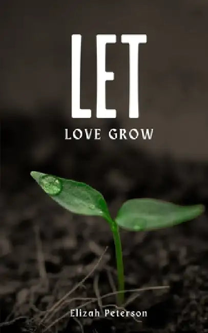 Let Love Grow by Elizah Peterson
