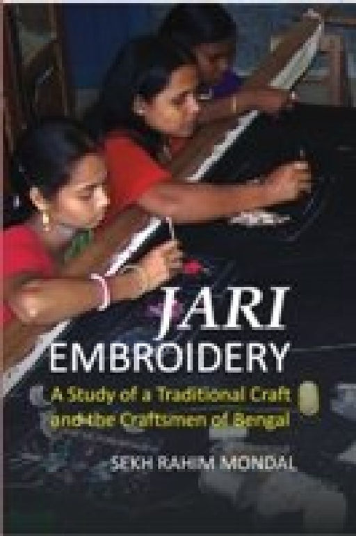 Jari Embroidery: A Study of A Traditional Craft and The Craftsmen of Bengal by Sheikh Rahim Mondal