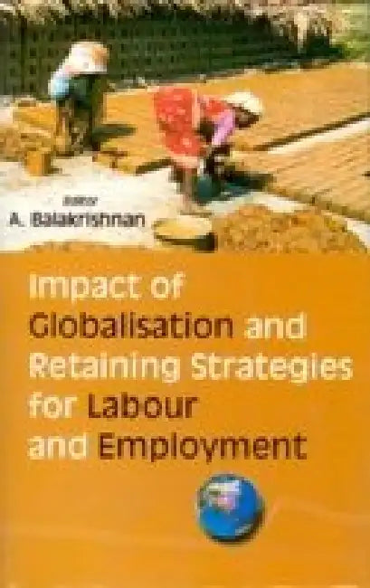 Impact of Globalisation and Retaining Strategies For Labour and Employment by A. Balakrishnan