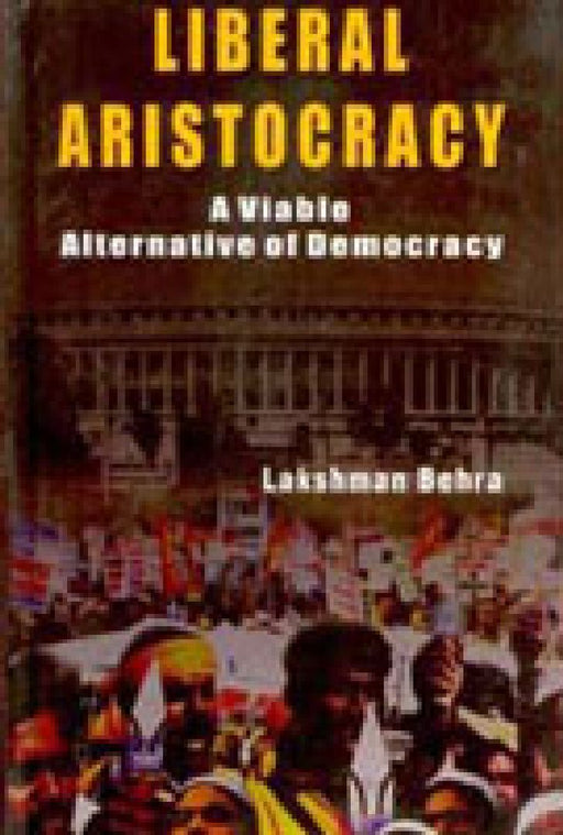 Liberal Aristocracy: A Viable Alternative of Democracy by Lakshman Behra
