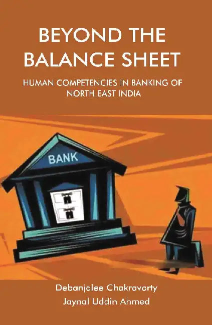 Beyond The Balance Sheet: Human Competencies In Banking of North East India by Debanjalee Chakravorty, Jaynal Uddin Ahmed