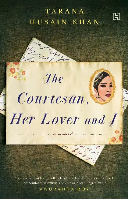 The Courtesan Her Lover And I by Tarana Husain Khan