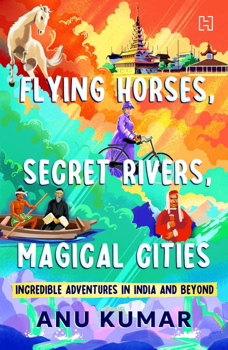 Flying Horses, Secret Rivers, Magical Cities by Kumar, Anu