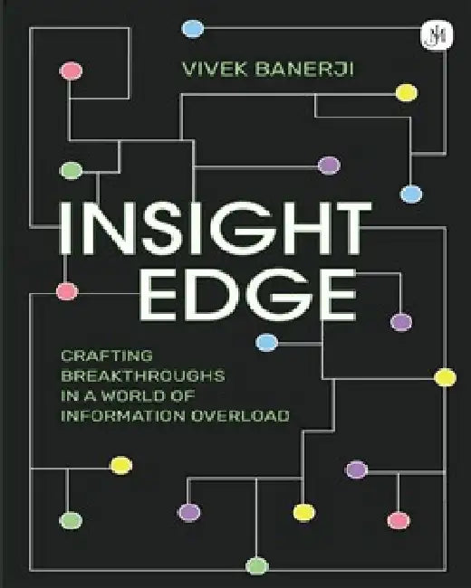 Insight Edge: Crafting Breakthroughs in a World of Information Overload by Vivek Banerji