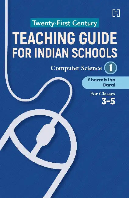Twentyfirst Century Teaching Guide For Indian Schools Computer Science Book I For Classes 3Ã¢5 by Sharmistha Baral