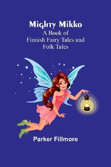 Mighty Mikko: A Book of Finnish Fairy Tales and Folk Tales by Parker Fillmore