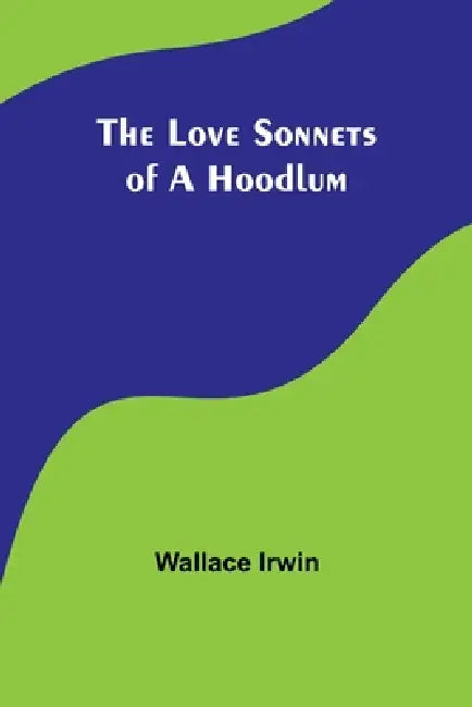The Love Sonnets of a Hoodlum by Wallace Irwin