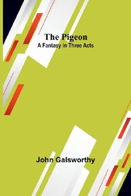 The Pigeon: A Fantasy in Three Acts by John Galsworthy