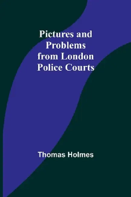 Pictures and Problems from London Police Courts by Thomas Holmes