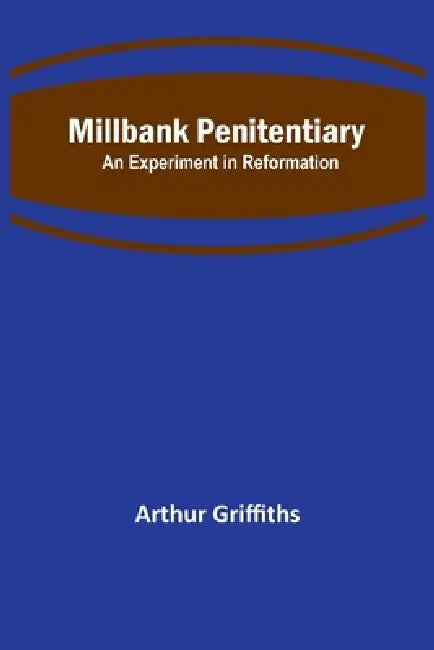 Millbank Penitentiary: An Experiment in Reformation by Arthur Griffiths