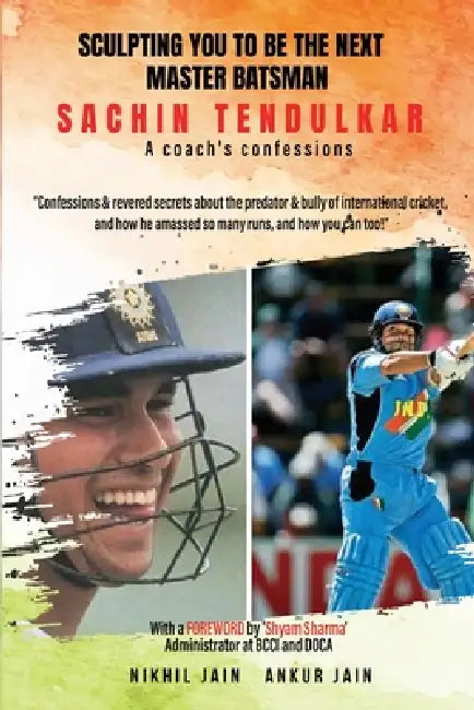 Sculpting You to Be the Next Master Batsman: Sachin Tendulkar-----a Coach's Confessions by Nikhil Jain, Ankur Jain
