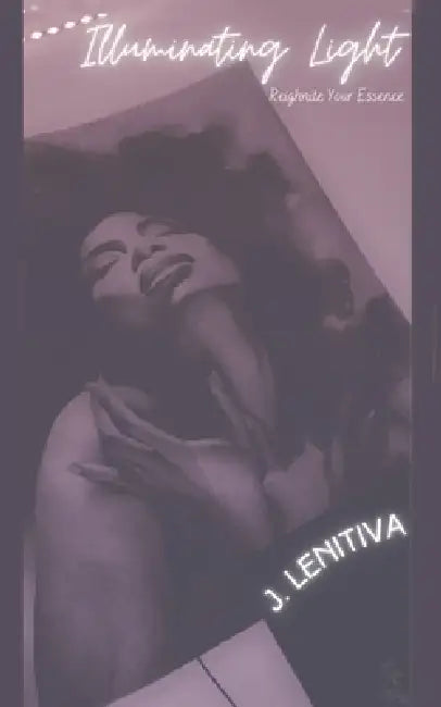 Illuminating Light: Reignite Your Essence by J. Lenitiva