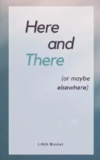 Here and There (or maybe elsewhere) by Lilith Bastet