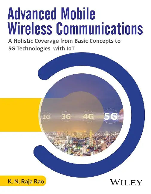Advanced Mobile Wireless Communications: A Holistic Coverage from Basic Concepts to 5G Technologies with IoT by K. N. Raja Rao