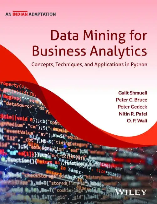 Data Mining for Business Analytics, (An Indian Adaptation): Concepts, Techniques and Applications in Python by Galit Shmueli, Peter C. Bruce, Peter Gedeck, Nitin R. Patel, O.P. Wali