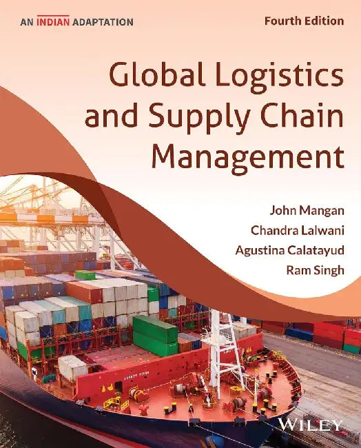 Global Logistics and Supply Chain Management, 4ed (An Indian Adaptation) by John Mangan, Chandra Lalwani, Agustina Calatayud, Ram Singh