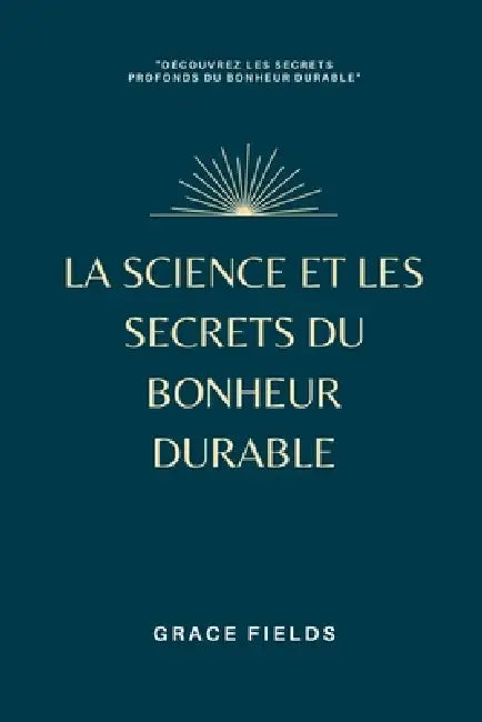 La science et les secrets du bonheur durable by Grace Fields