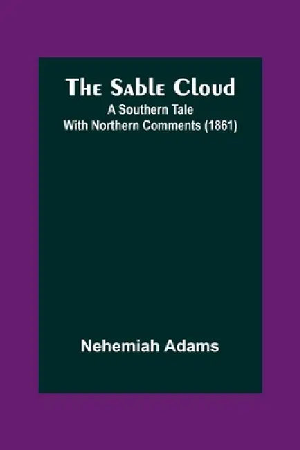 The Sable Cloud: A Southern Tale With Northern Comments (1861) by Nehemiah Adams