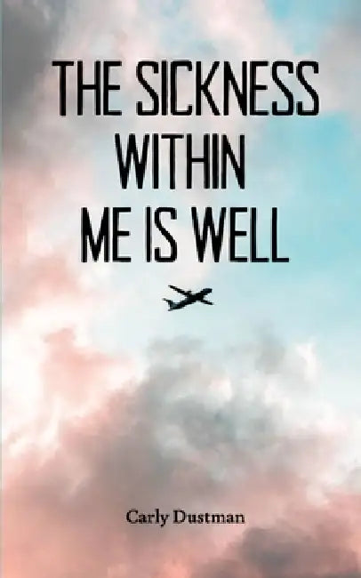 The Sickness Within Me Is Well by Carly Dustman