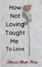 How Not Loving Taught Me To Love by Dhruvi Shah Mota
