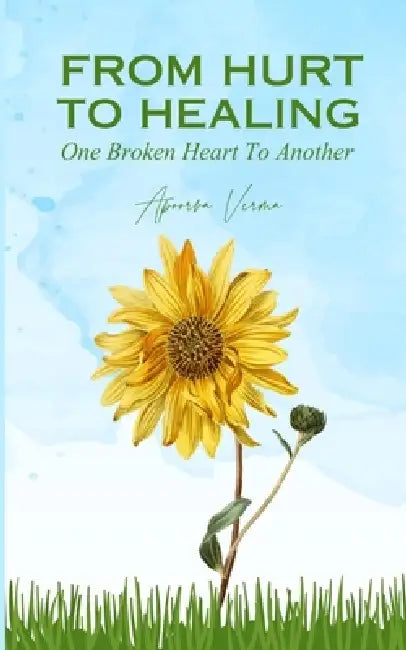 From Hurt To Healing - One Broken Heart To Another by Apoorva Verma