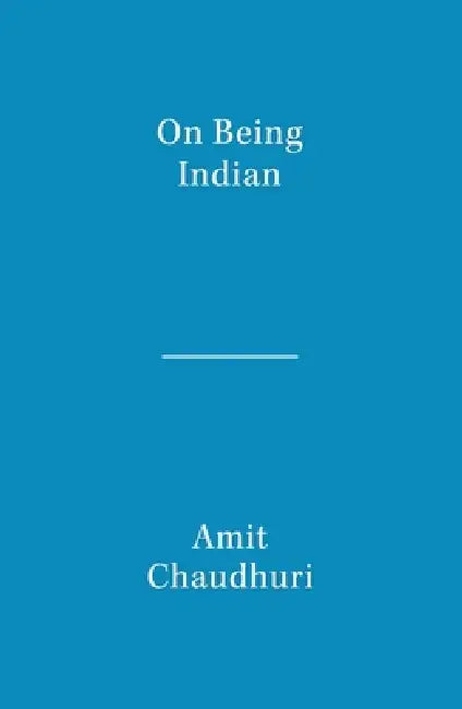 On Being Indian: The Organic Intellectual, Mystical Poetry, and Lineages of Indian Rationalism by Amit Chaudhuri
