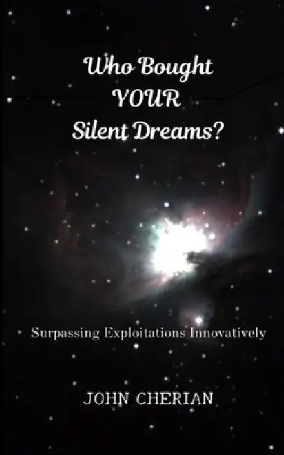 Who Bought Your Silent Dreams: Surpassing Exploitations Innovatively by John Cherian