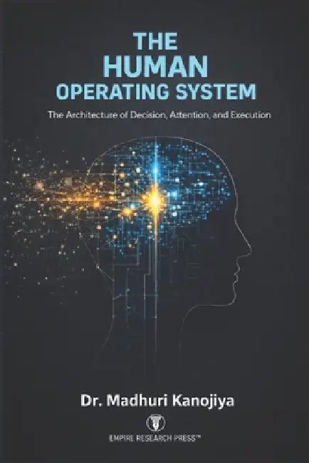 The Human Operating System: The Architecture of Decision, Attention, and Execution by Madhuri Kanojiya