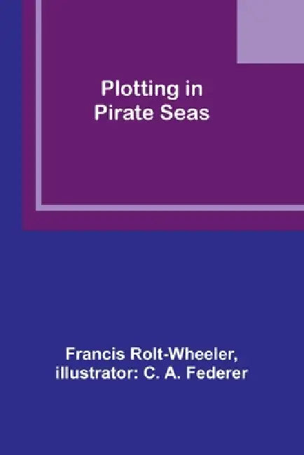 Plotting in Pirate Seas by Francis Rolt-Wheeler, C. A. Federer