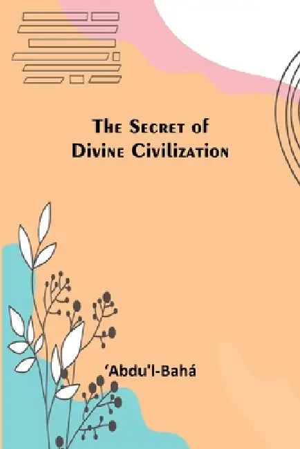 The Secret of Divine Civilization by ʻabdu'l-Bahá