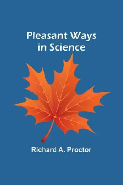 Pleasant Ways in Science by Richard a. Proctor