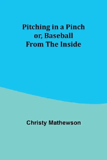 Pitching in a Pinch; or, Baseball from the Inside by Christy Mathewson