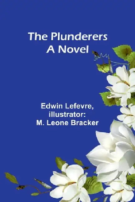 The Plunderers A Novel by Edwin Lefevre, M. Leone Bracker