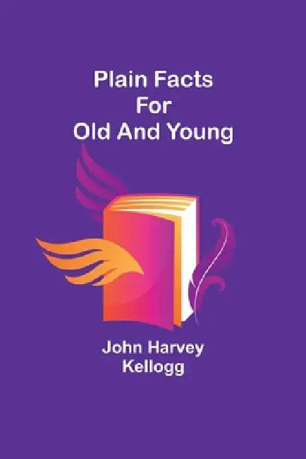 Plain Facts for Old and Young by John Harvey Kellogg