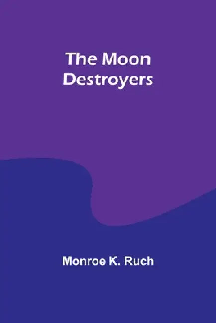 The Moon Destroyers by Monroe K. Ruch