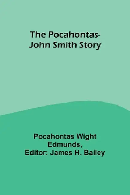 The Pocahontas-John Smith Story by Pocahontas Wight Edmunds, James H. Bailey