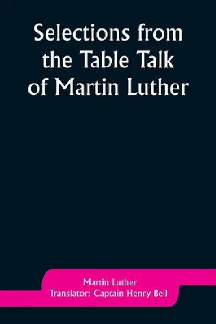 Selections from the Table Talk of Martin Luther by Martin Luther, Captain Henry Bell