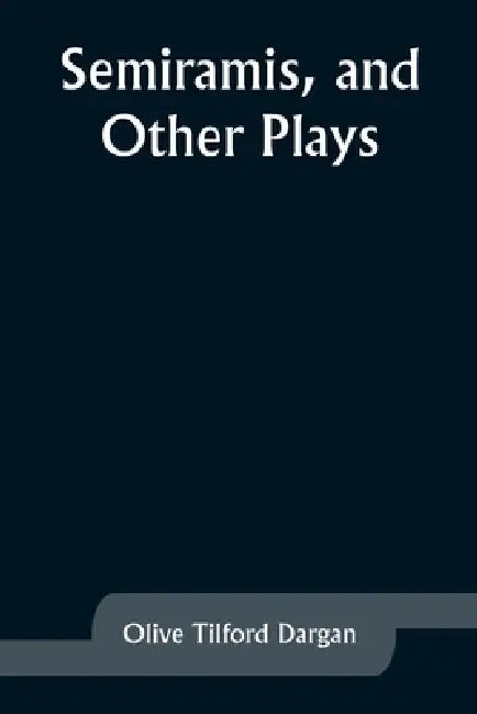 Semiramis, and Other Plays by Olive Tilford Dargan